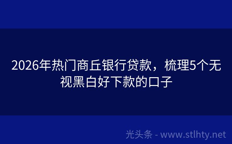 2026年热门商丘银行贷款，梳理5个无视黑白好下款的口子