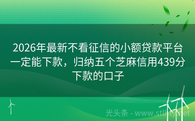 2026年最新不看征信的小额贷款平台一定能下款，归纳五个芝麻信用439分下款的口子