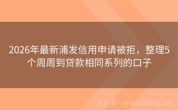 2026年最新浦发信用申请被拒，整理5个周周到贷款相同系列的口子