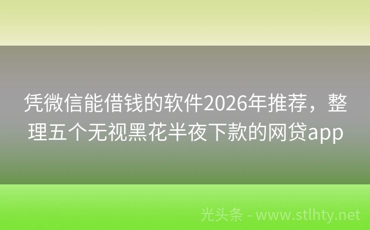 凭微信能借钱的软件2026年推荐，整理五个无视黑花半夜下款的网贷app