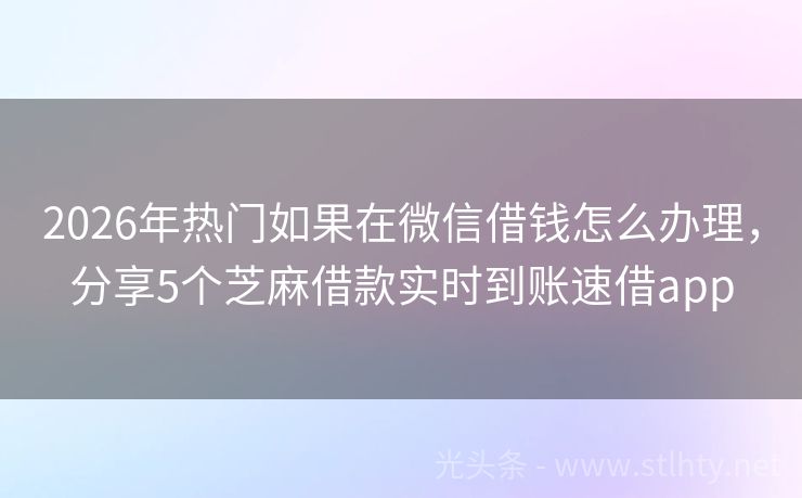 2026年热门如果在微信借钱怎么办理，分享5个芝麻借款实时到账速借app