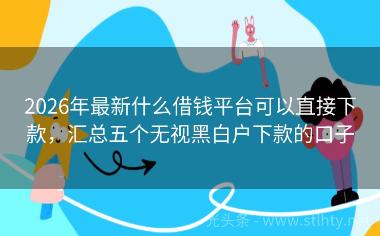 2026年最新什么借钱平台可以直接下款，汇总五个无视黑白户下款的口子