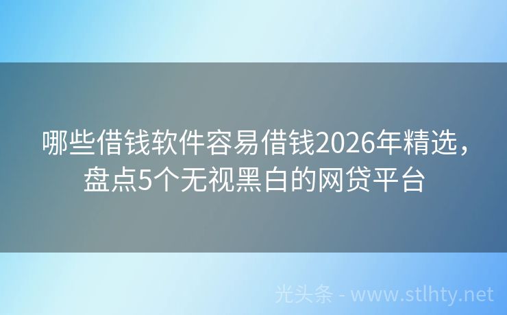 哪些借钱软件容易借钱2026年精选，盘点5个无视黑白的网贷平台