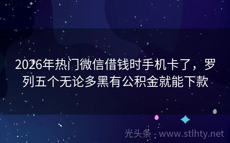 2026年热门微信借钱时手机卡了，罗列五个无论多黑有公积金就能下款