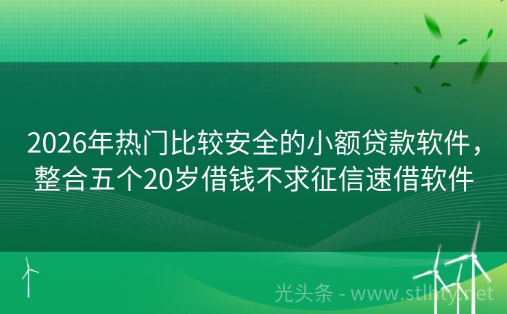 2026年热门比较安全的小额贷款软件，整合五个20岁借钱不求征信速借软件