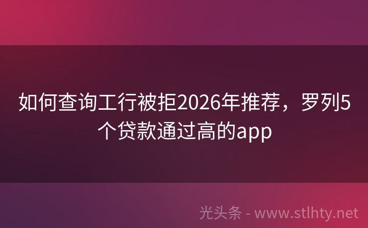 如何查询工行被拒2026年推荐，罗列5个贷款通过高的app