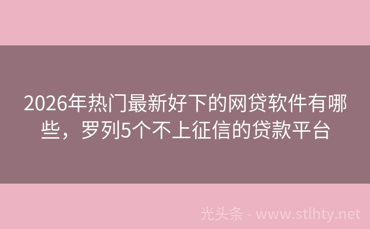 2026年热门最新好下的网贷软件有哪些，罗列5个不上征信的贷款平台