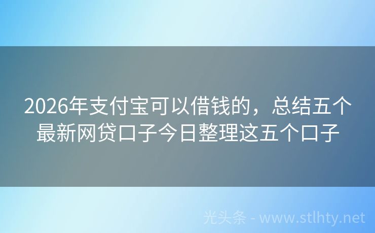 2026年支付宝可以借钱的，总结五个最新网贷口子今日整理这五个口子