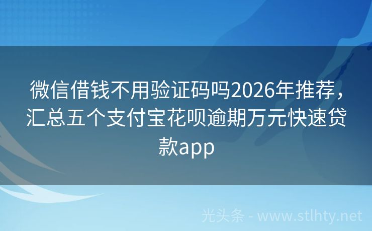 微信借钱不用验证码吗2026年推荐，汇总五个支付宝花呗逾期万元快速贷款app