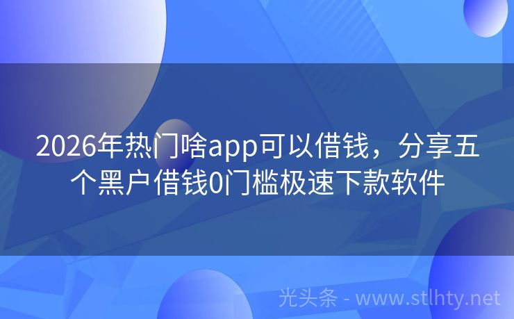 2026年热门啥app可以借钱，分享五个黑户借钱0门槛极速下款软件