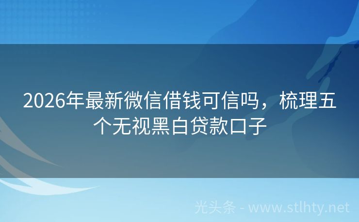 2026年最新微信借钱可信吗，梳理五个无视黑白贷款口子