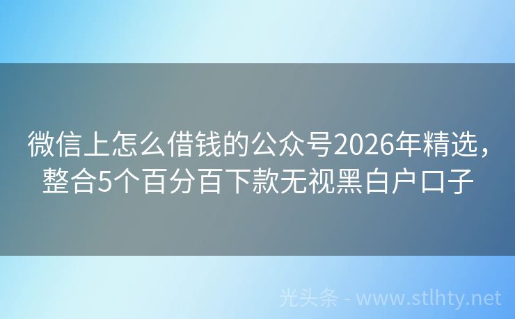 微信上怎么借钱的公众号2026年精选，整合5个百分百下款无视黑白户口子