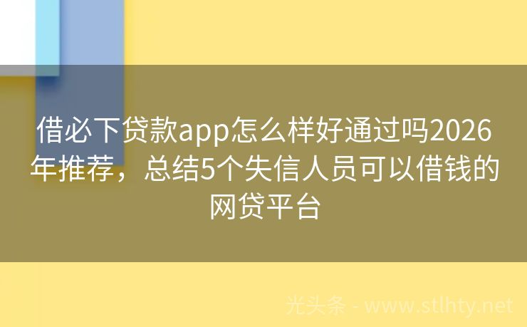 借必下贷款app怎么样好通过吗2026年推荐，总结5个失信人员可以借钱的网贷平台