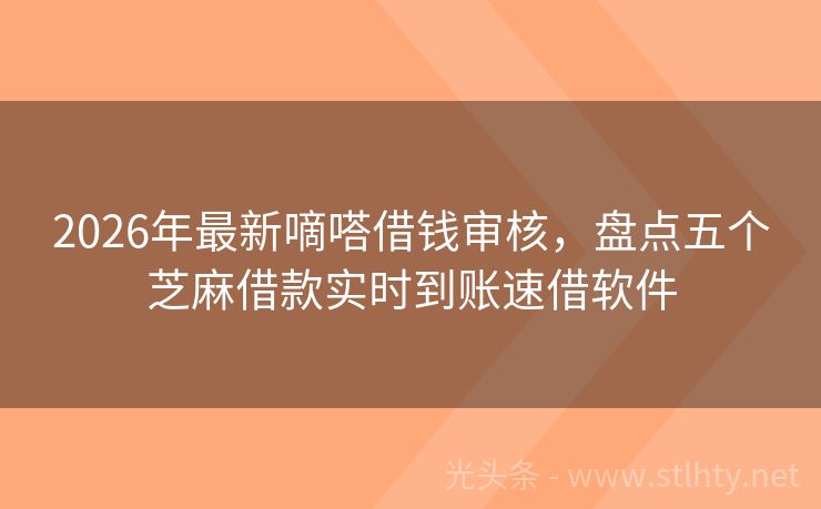 2026年最新嘀嗒借钱审核，盘点五个芝麻借款实时到账速借软件