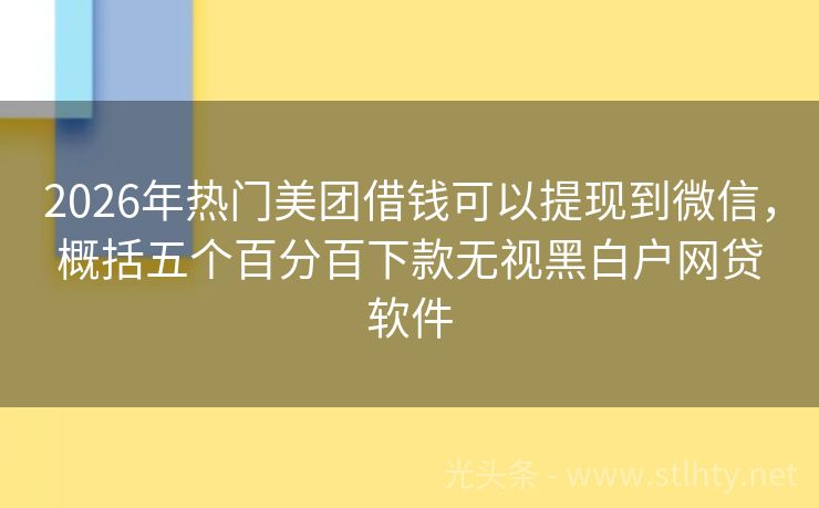 2026年热门美团借钱可以提现到微信，概括五个百分百下款无视黑白户网贷软件