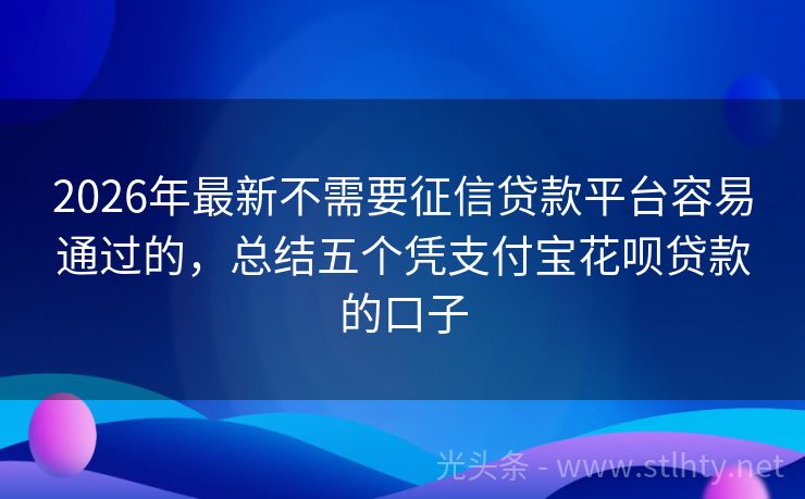 2026年最新不需要征信贷款平台容易通过的，总结五个凭支付宝花呗贷款的口子
