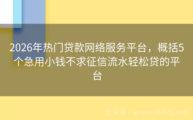 2026年热门贷款网络服务平台，概括5个急用小钱不求征信流水轻松贷的平台