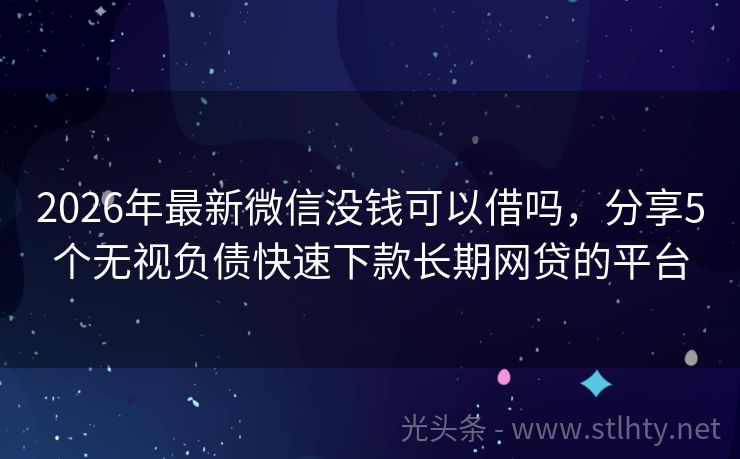 2026年最新微信没钱可以借吗，分享5个无视负债快速下款长期网贷的平台