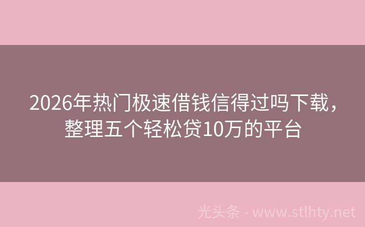 2026年热门极速借钱信得过吗下载，整理五个轻松贷10万的平台