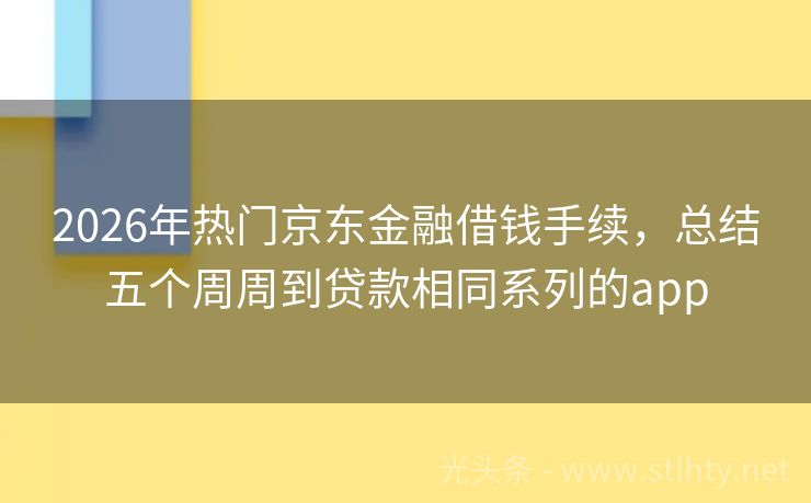 2026年热门京东金融借钱手续，总结五个周周到贷款相同系列的app