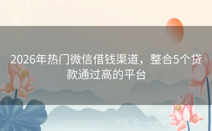 2026年热门微信借钱渠道,整合5个贷款通过高的平台