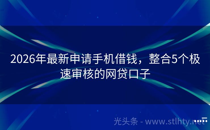 2026年最新申请手机借钱，整合5个极速审核的网贷口子