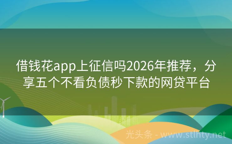 借钱花app上征信吗2026年推荐，分享五个不看负债秒下款的网贷平台