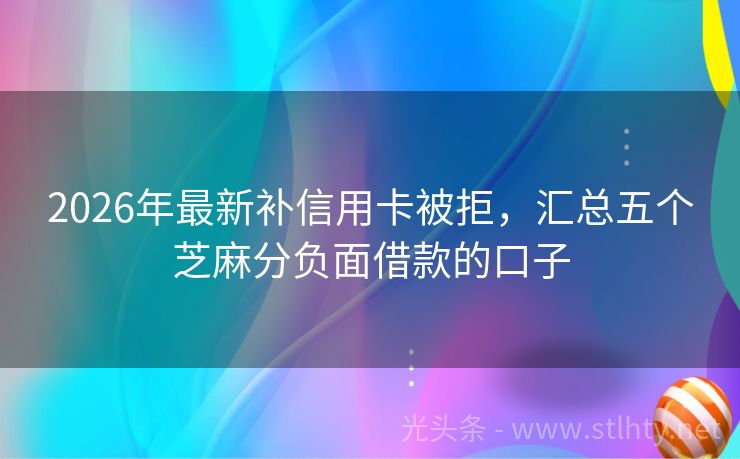 2026年最新补信用卡被拒，汇总五个芝麻分负面借款的口子