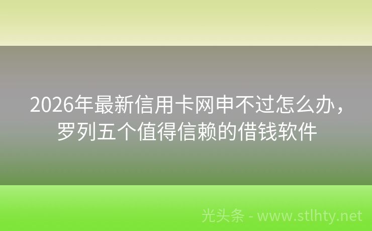 2026年最新信用卡网申不过怎么办，罗列五个值得信赖的借钱软件
