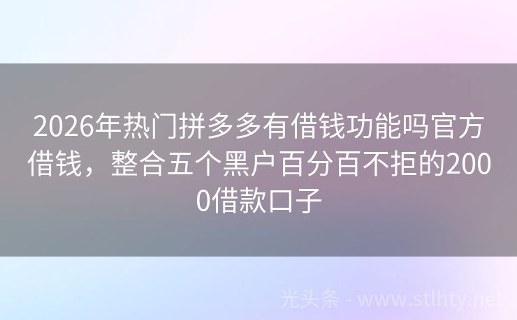 2026年热门拼多多有借钱功能吗官方借钱，整合五个黑户百分百不拒的2000借款口子