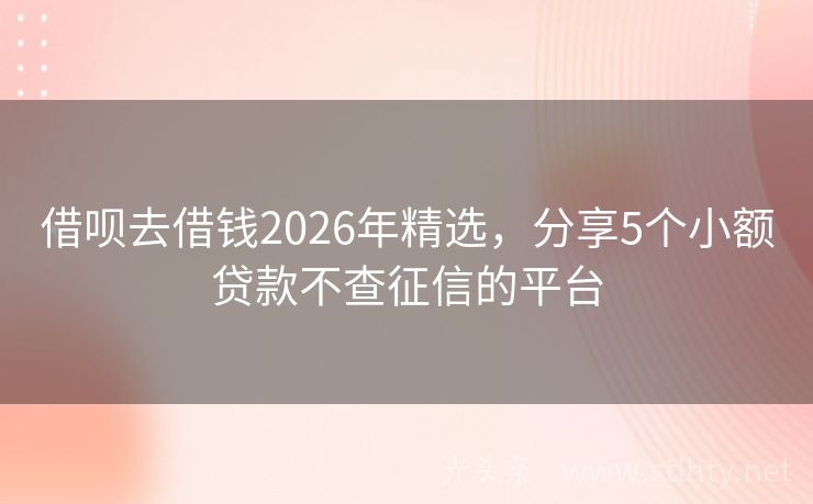 借呗去借钱2026年精选，分享5个小额贷款不查征信的平台