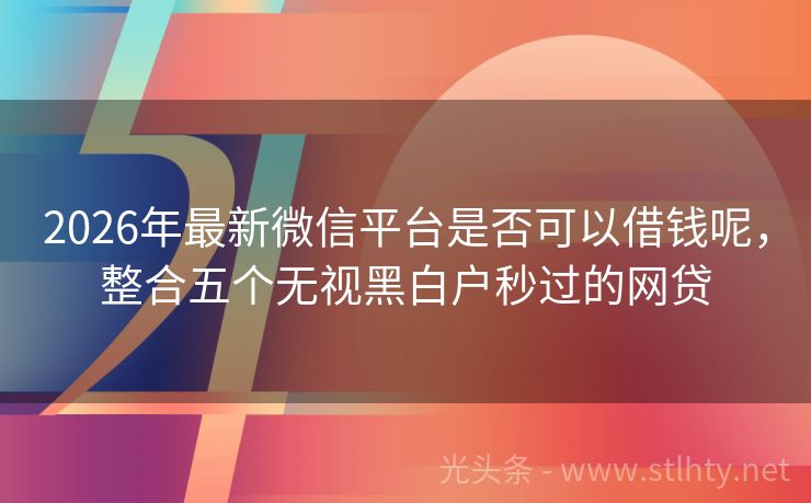 2026年最新微信平台是否可以借钱呢，整合五个无视黑白户秒过的网贷