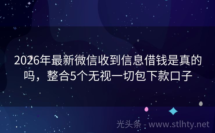 2026年最新微信收到信息借钱是真的吗，整合5个无视一切包下款口子