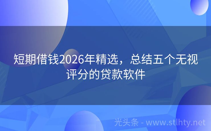 短期借钱2026年精选，总结五个无视评分的贷款软件