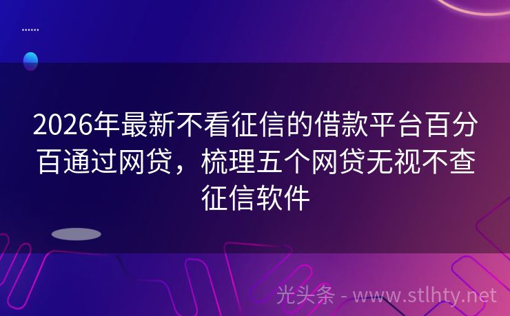 2026年最新不看征信的借款平台百分百通过网贷，梳理五个网贷无视不查征信软件