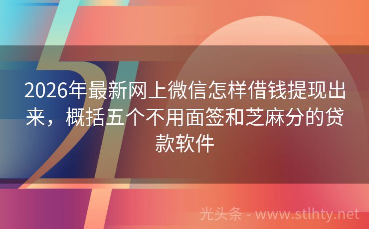 2026年最新网上微信怎样借钱提现出来，概括五个不用面签和芝麻分的贷款软件