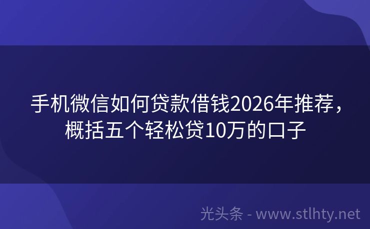 手机微信如何贷款借钱2026年推荐，概括五个轻松贷10万的口子