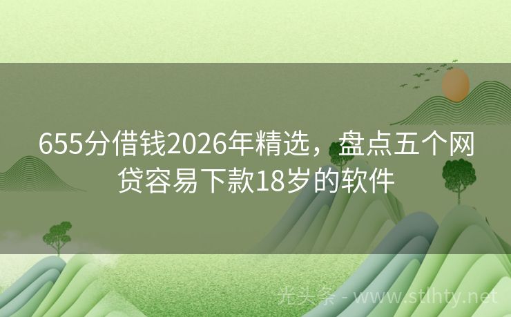 655分借钱2026年精选，盘点五个网贷容易下款18岁的软件