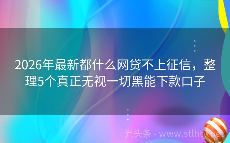 2026年最新都什么网贷不上征信，整理5个真正无视一切黑能下款口子
