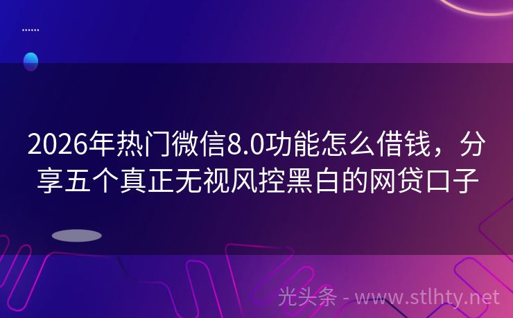 2026年热门微信8.0功能怎么借钱，分享五个真正无视风控黑白的网贷口子