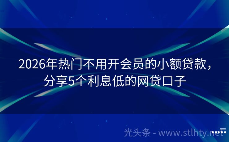 2026年热门不用开会员的小额贷款,分享5个利息低的网贷口子