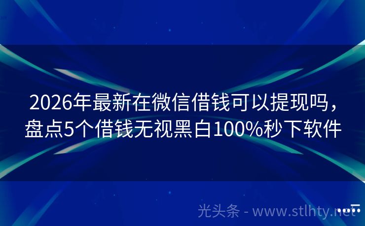 2026年最新在微信借钱可以提现吗，盘点5个借钱无视黑白100%秒下软件