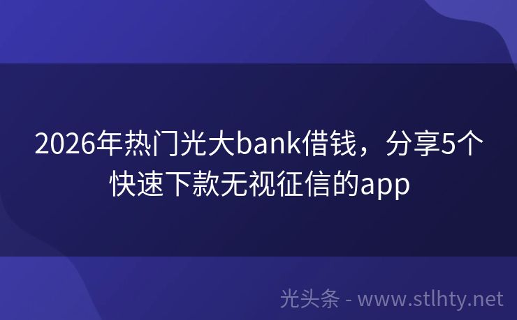 2026年热门光大bank借钱，分享5个快速下款无视征信的app