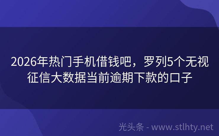 2026年热门手机借钱吧，罗列5个无视征信大数据当前逾期下款的口子