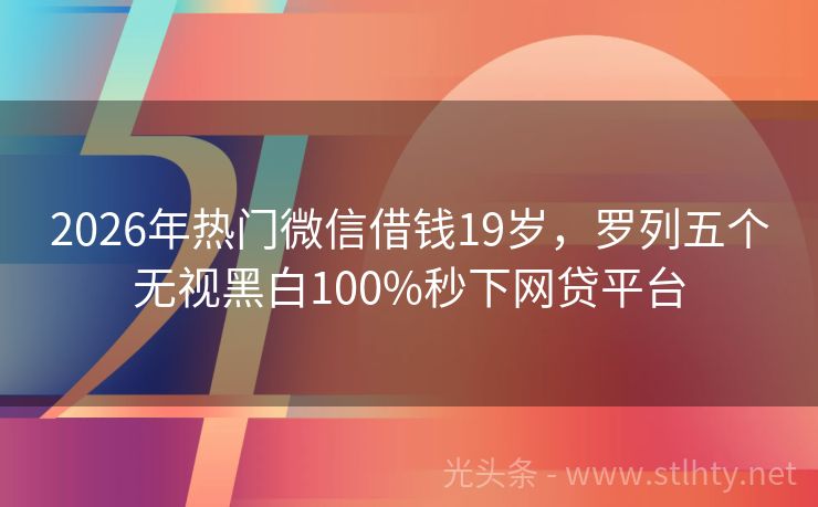 2026年热门微信借钱19岁，罗列五个无视黑白100%秒下网贷平台
