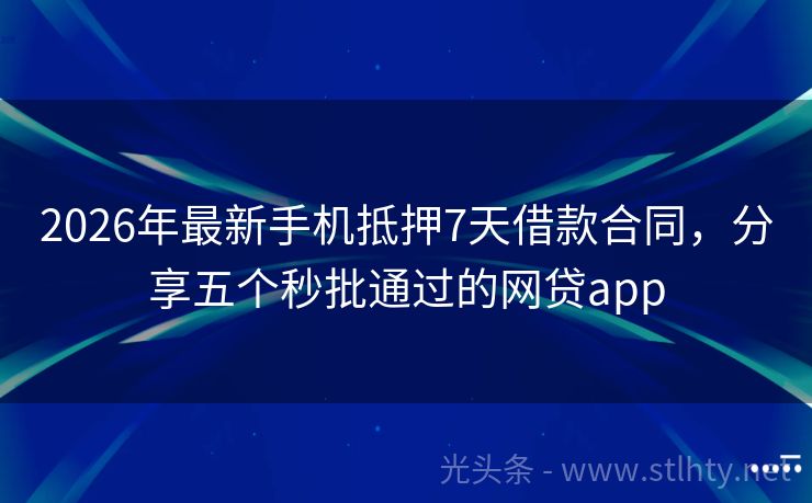 2026年最新手机抵押7天借款合同，分享五个秒批通过的网贷app