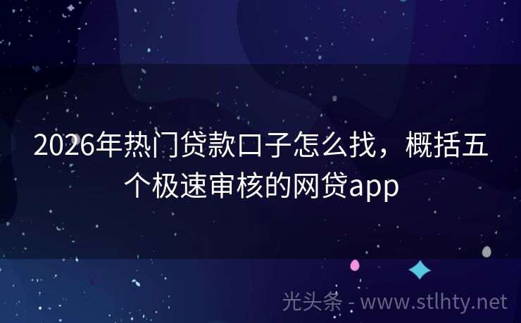2026年热门贷款口子怎么找，概括五个极速审核的网贷app