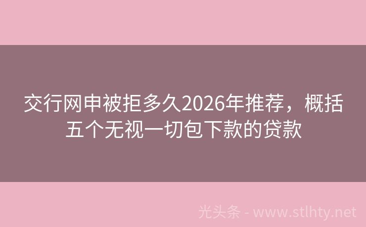 交行网申被拒多久2026年推荐，概括五个无视一切包下款的贷款