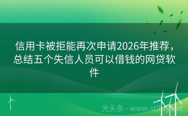 信用卡被拒能再次申请2026年推荐，总结五个失信人员可以借钱的网贷软件