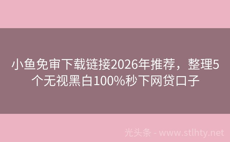 小鱼免审下载链接2026年推荐，整理5个无视黑白100%秒下网贷口子